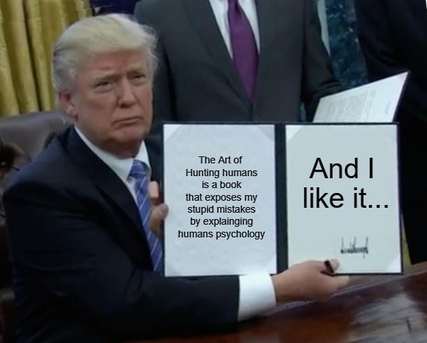 Meme: executive order signing — The Art of Hunting Humans is a book that exposes my stupid mistakes by explaining human psychology. And I like it.