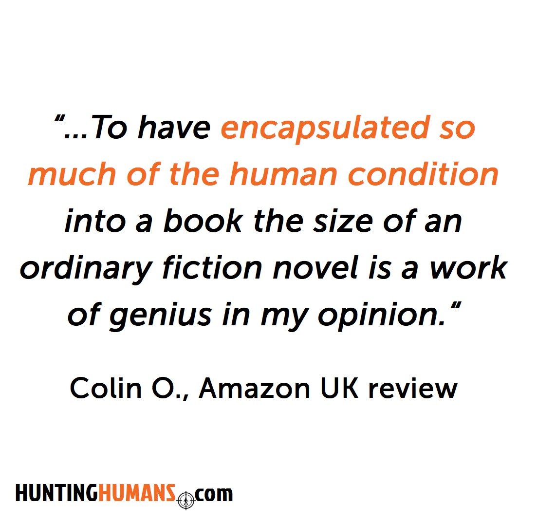 Reader quote: To have encapsulated so much of the human condition into a book the size of an ordinary fiction novel is a work of genius — Colin O., Amazon UK review
