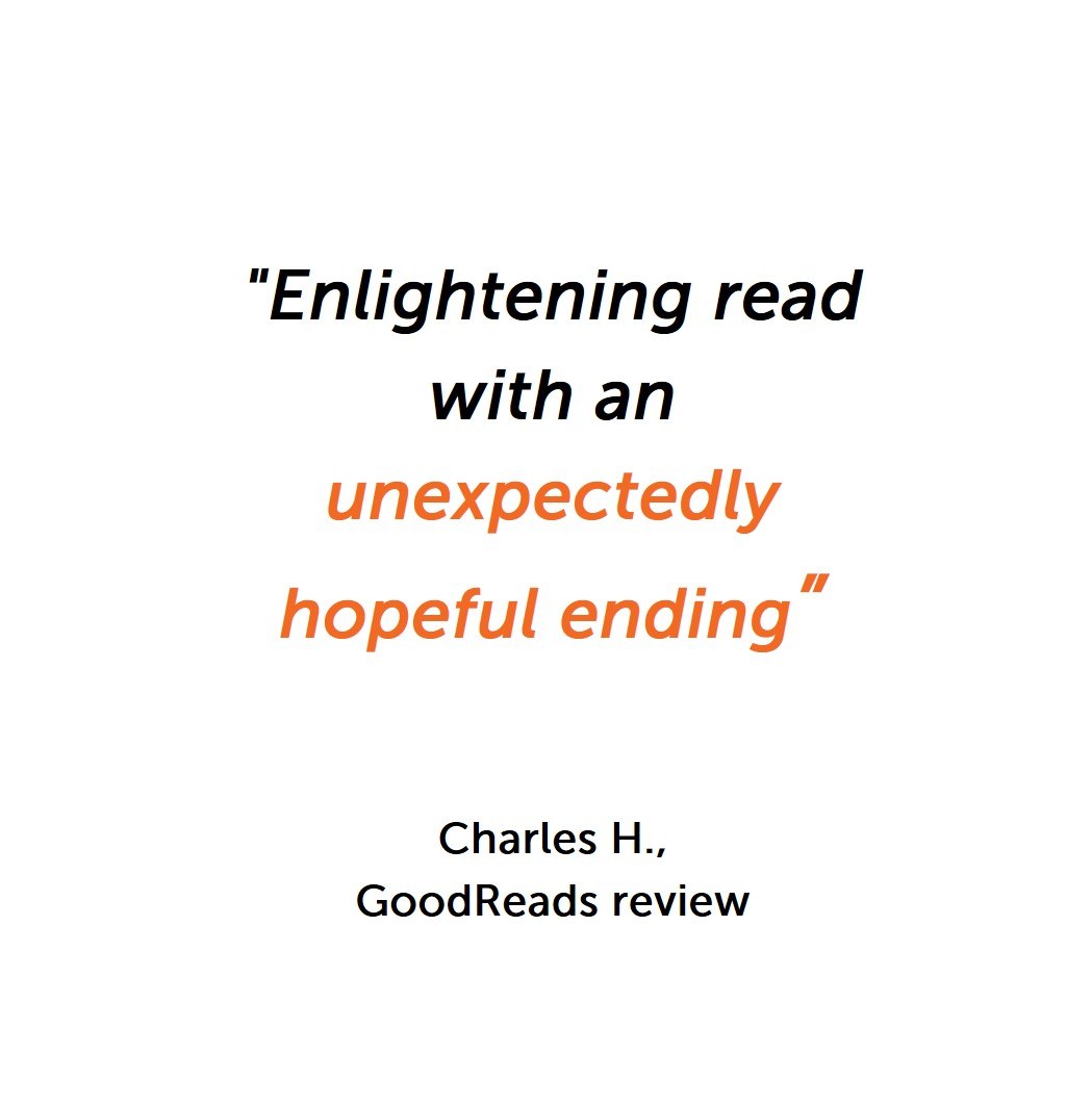 Reader quote: Enlightening read with an unexpectedly hopeful ending — Charles H., Goodreads review
